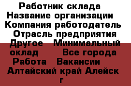 Работник склада › Название организации ­ Компания-работодатель › Отрасль предприятия ­ Другое › Минимальный оклад ­ 1 - Все города Работа » Вакансии   . Алтайский край,Алейск г.